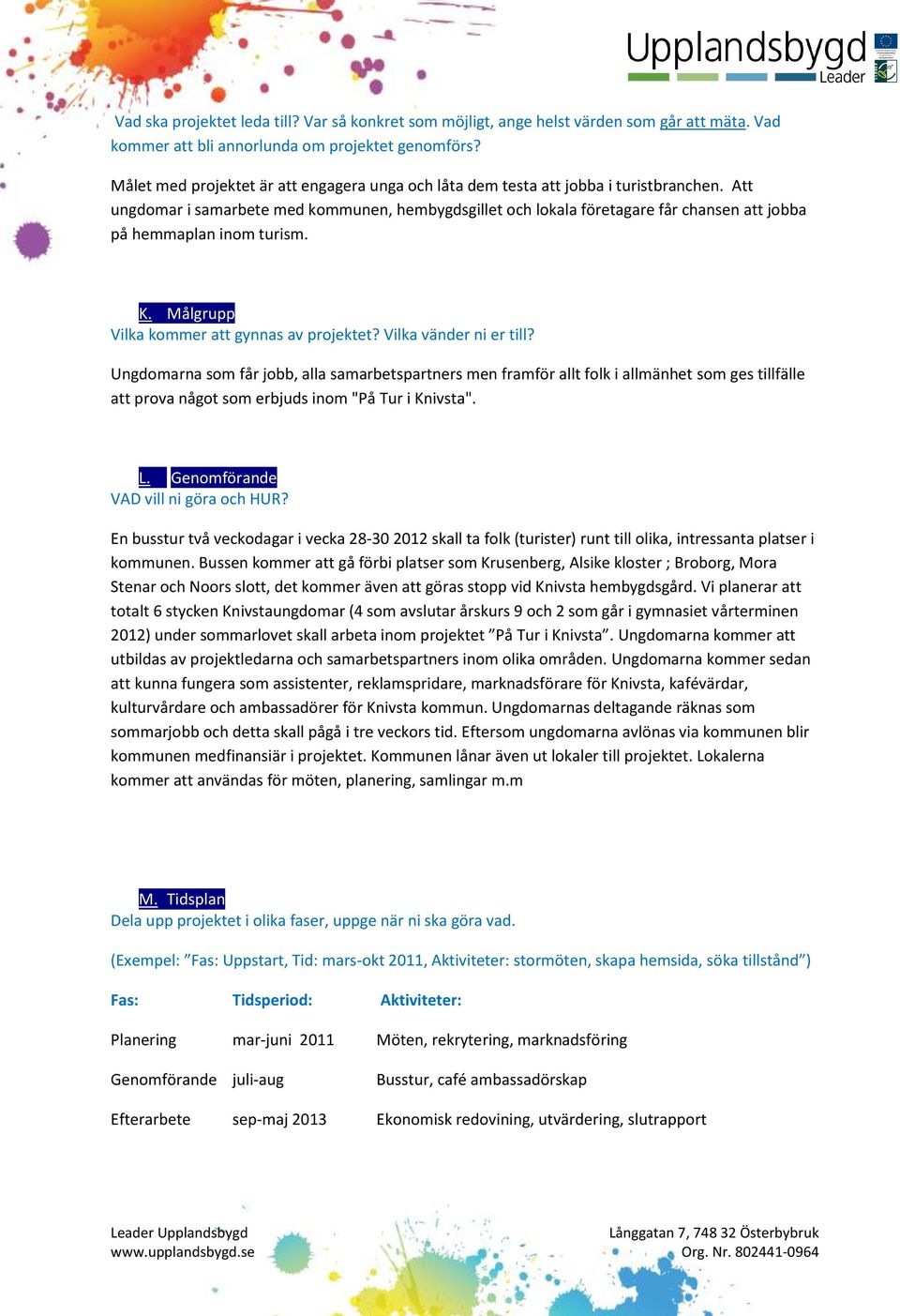 Att ungdomar i samarbete med kommunen, hembygdsgillet och lokala företagare får chansen att jobba på hemmaplan inom turism. K. Målgrupp Vilka kommer att gynnas av projektet? Vilka vänder ni er till?