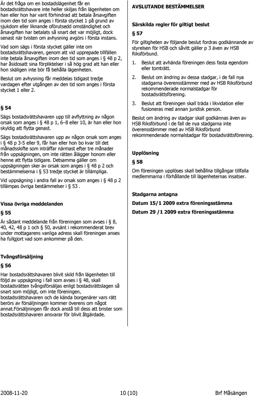 Vad som sågs i fçrsta stycket gåller inte om bostadsråttshavaren, genom att vid upprepade tillfållen inte betala Ärsavgiften inom den tid som anges i É 48 p 2, har Äsidosatt sina fçrpliktelser i sä