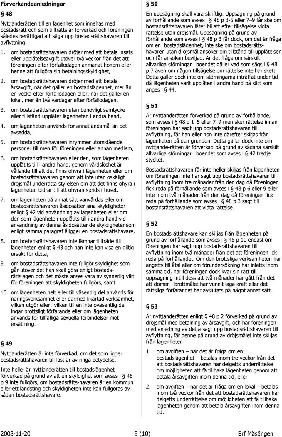 om bostadsråttshavaren drçjer med att betala insats eller upplätelseavgift utçver tvä veckor frän det att fçreningen efter fçrfallodagen anmanat honom eller henne att fullgçra sin