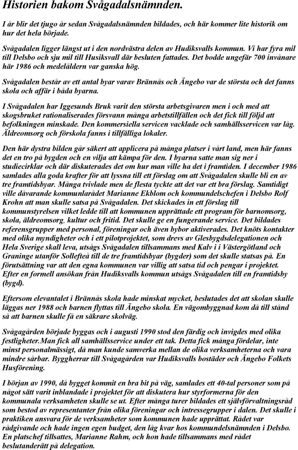 Det bodde ungefär 700 invånare här 1986 och medelåldern var ganska hög. Svågadalen består av ett antal byar varav Brännås och Ängebo var de största och det fanns skola och affär i båda byarna.