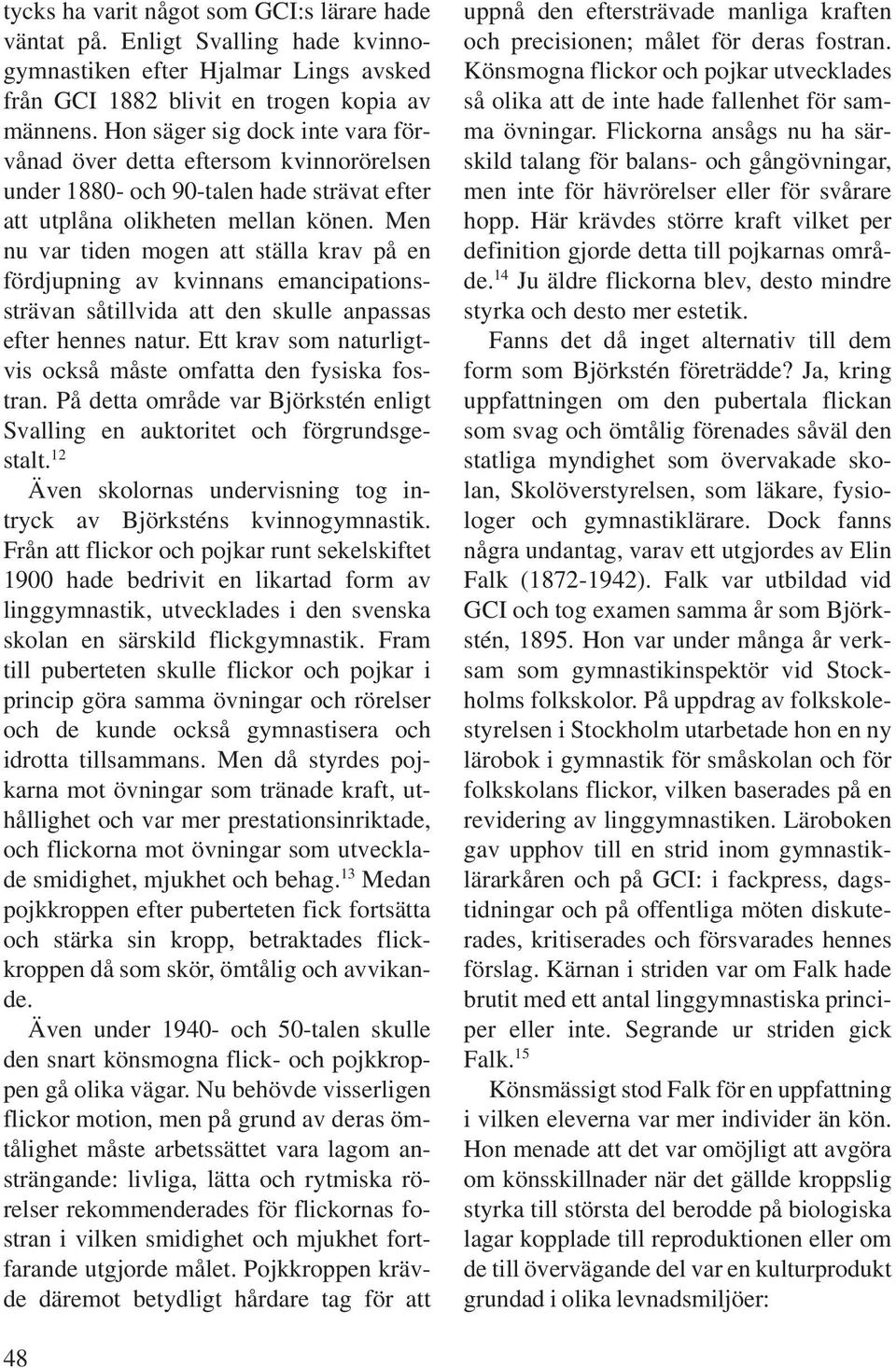 Men nu var tiden mogen att ställa krav på en fördjupning av kvinnans emancipationssträvan såtillvida att den skulle anpassas efter hennes natur.