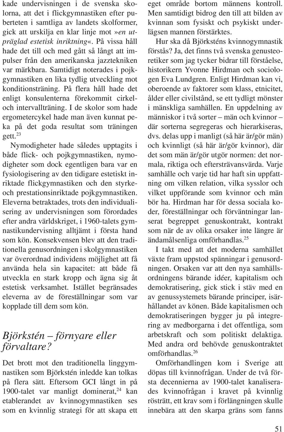 På flera håll hade det enligt konsulenterna förekommit cirkeloch intervallträning. I de skolor som hade ergometercykel hade man även kunnat peka på det goda resultat som träningen gett.