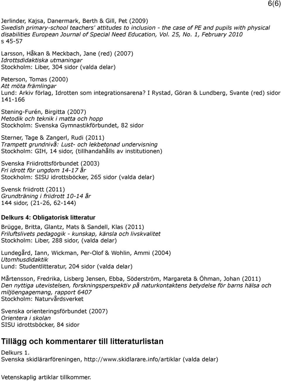 1, February 2010 s 45-57 Larsson, Håkan & Meckbach, Jane (red) (2007) Idrottsdidaktiska utmaningar Stockholm: Liber, 304 sidor (valda delar) Peterson, Tomas (2000) Att möta främlingar Lund: Arkiv