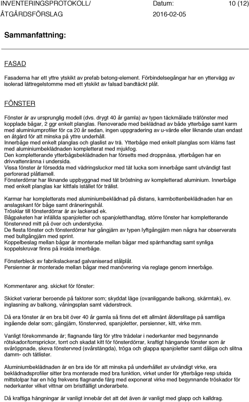 drygt 40 år gamla) av typen täckmålade träfönster med kopplade bågar, 2 ggr enkelt planglas.