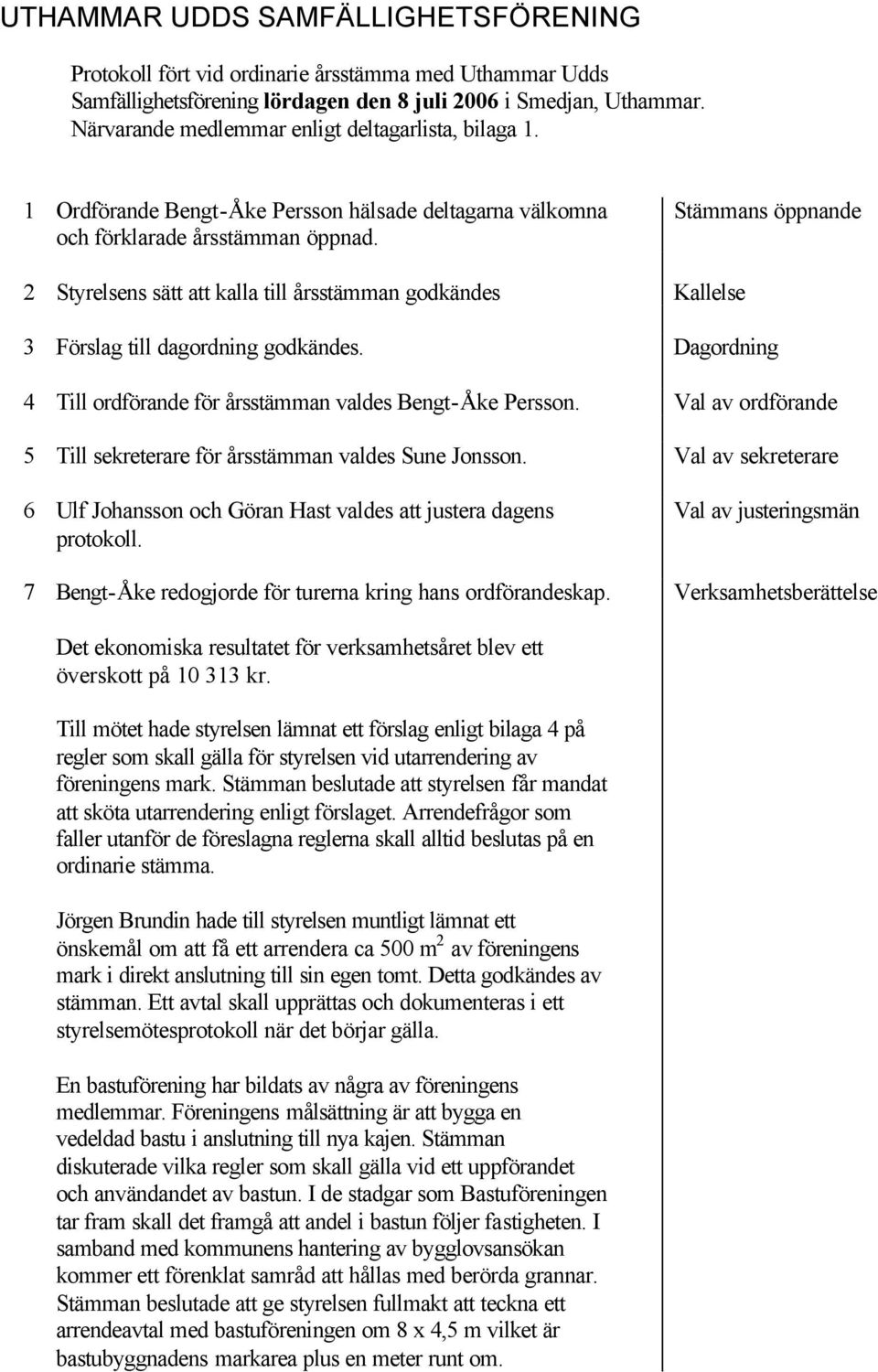 Stämmans öppnande 2 Styrelsens sätt att kalla till årsstämman godkändes Kallelse 3 Förslag till dagordning godkändes. Dagordning 4 Till ordförande för årsstämman valdes Bengt-Åke Persson.