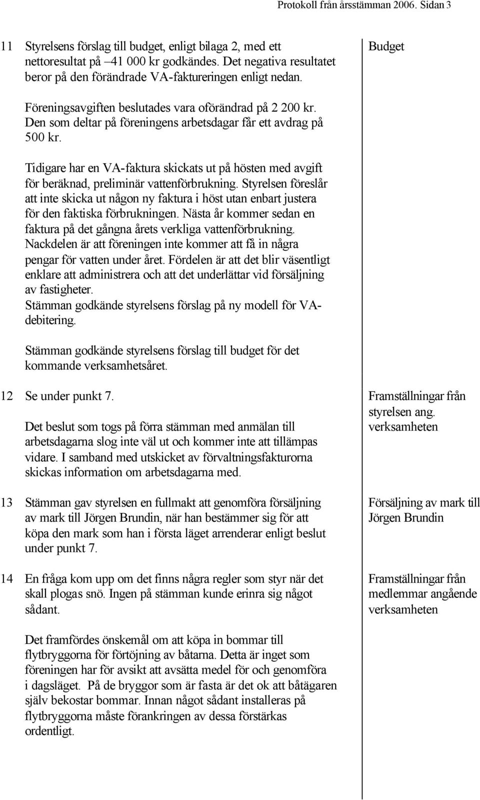 Den som deltar på föreningens arbetsdagar får ett avdrag på 500 kr. Tidigare har en VA-faktura skickats ut på hösten med avgift för beräknad, preliminär vattenförbrukning.