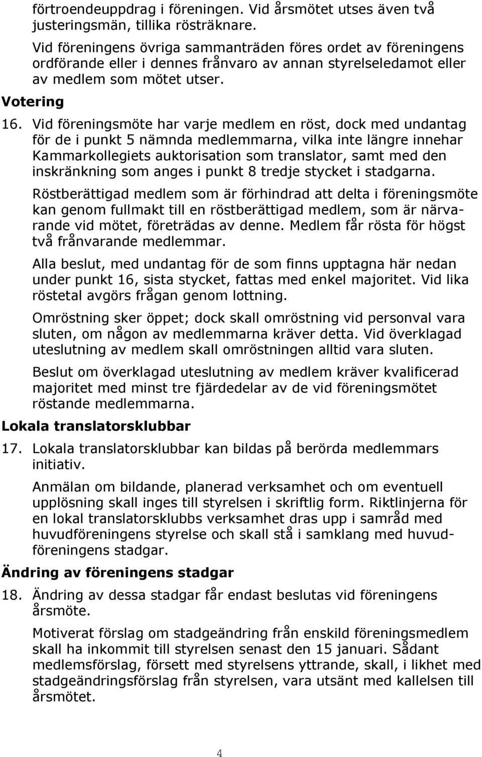 Vid föreningsmöte har varje medlem en röst, dock med undantag för de i punkt 5 nämnda medlemmarna, vilka inte längre innehar Kammarkollegiets auktorisation som translator, samt med den inskränkning