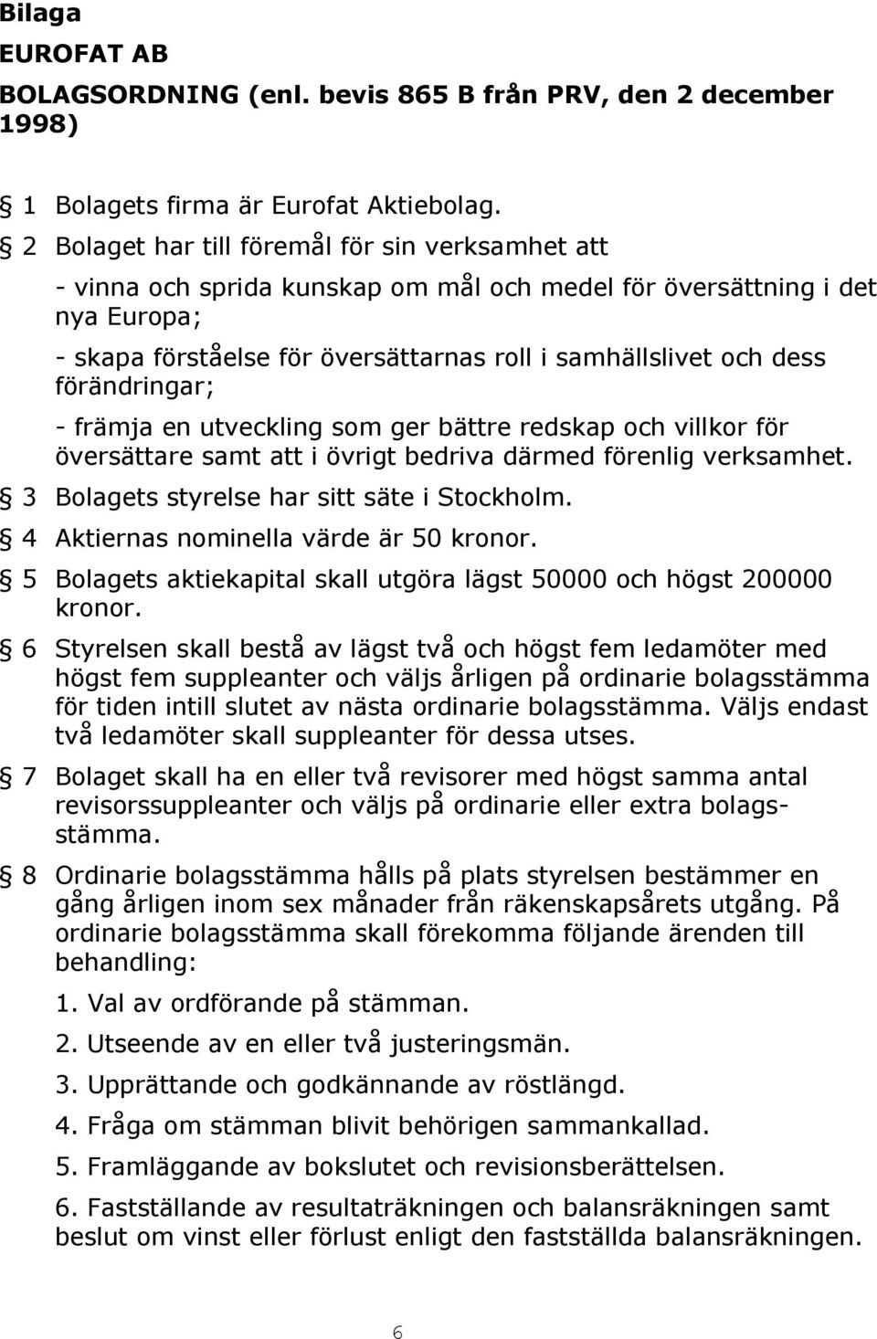 förändringar; - främja en utveckling som ger bättre redskap och villkor för översättare samt att i övrigt bedriva därmed förenlig verksamhet. 3 Bolagets styrelse har sitt säte i Stockholm.
