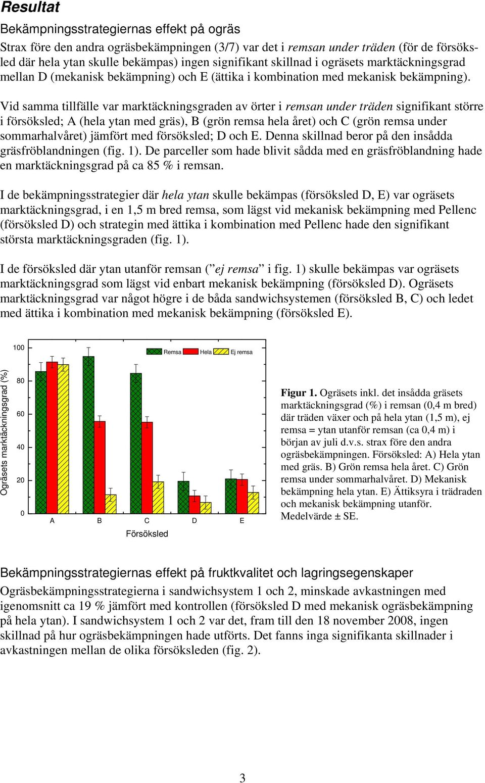 Vid samma tillfälle var marktäckningsgraden av örter i remsan under träden signifikant större i försöksled; A (hela ytan med gräs), B (grön remsa hela året) och C (grön remsa under sommarhalvåret)