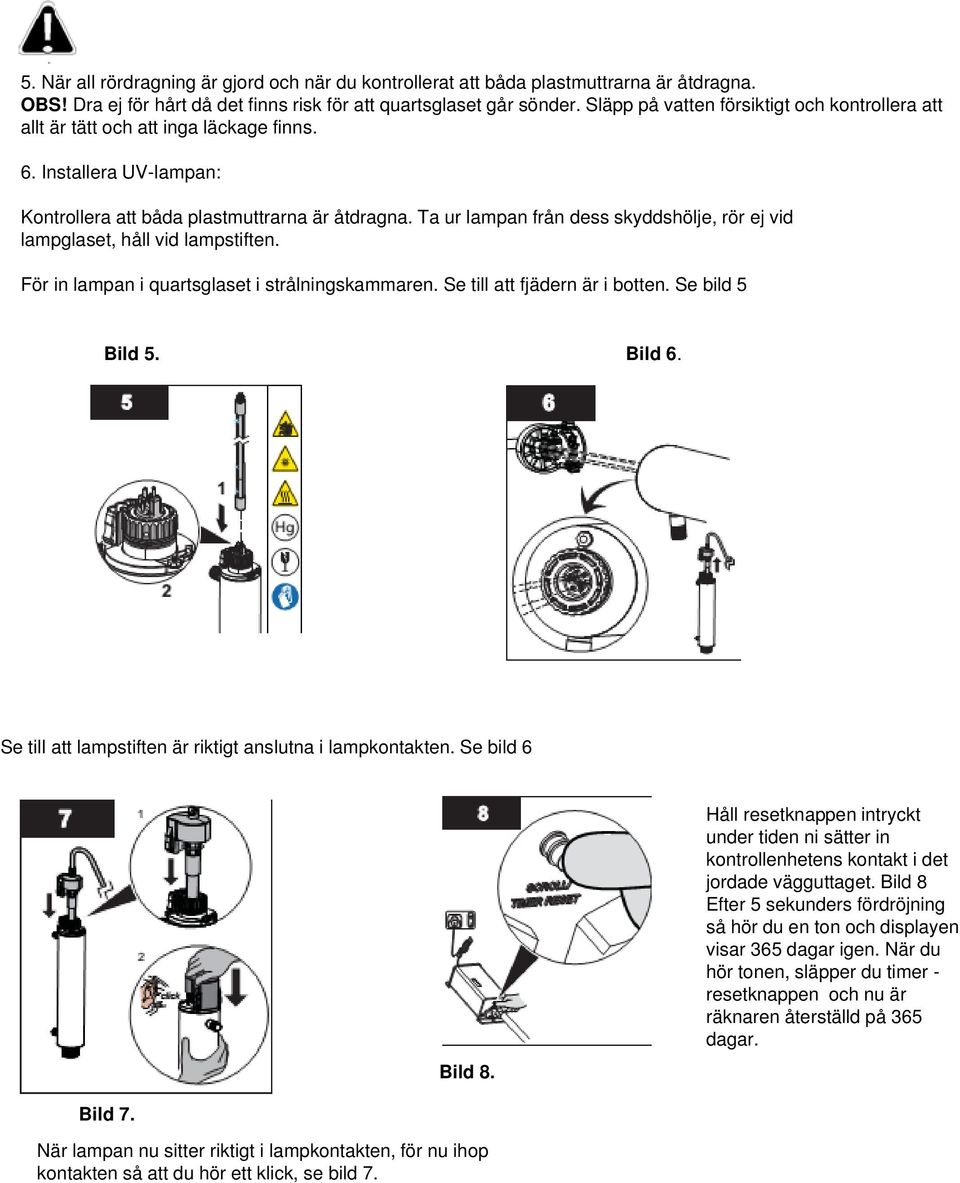 Ta ur lampan från dess skyddshölje, rör ej vid lampglaset, håll vid lampstiften. För in lampan i quartsglaset i strålningskammaren. Se till att fjädern är i botten. Se bild 5 Bild 5. Bild 6.