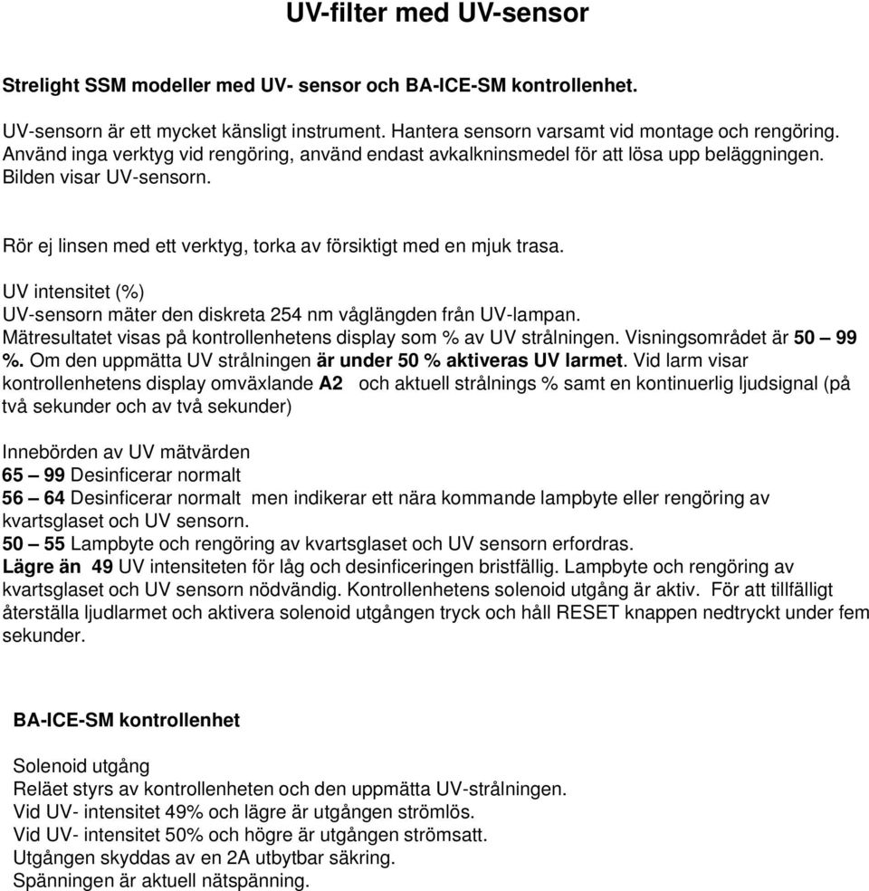 UV intensitet (%) UV-sensorn mäter den diskreta 254 nm våglängden från UV-lampan. Mätresultatet visas på kontrollenhetens display som % av UV strålningen. Visningsområdet är 50 99 %.