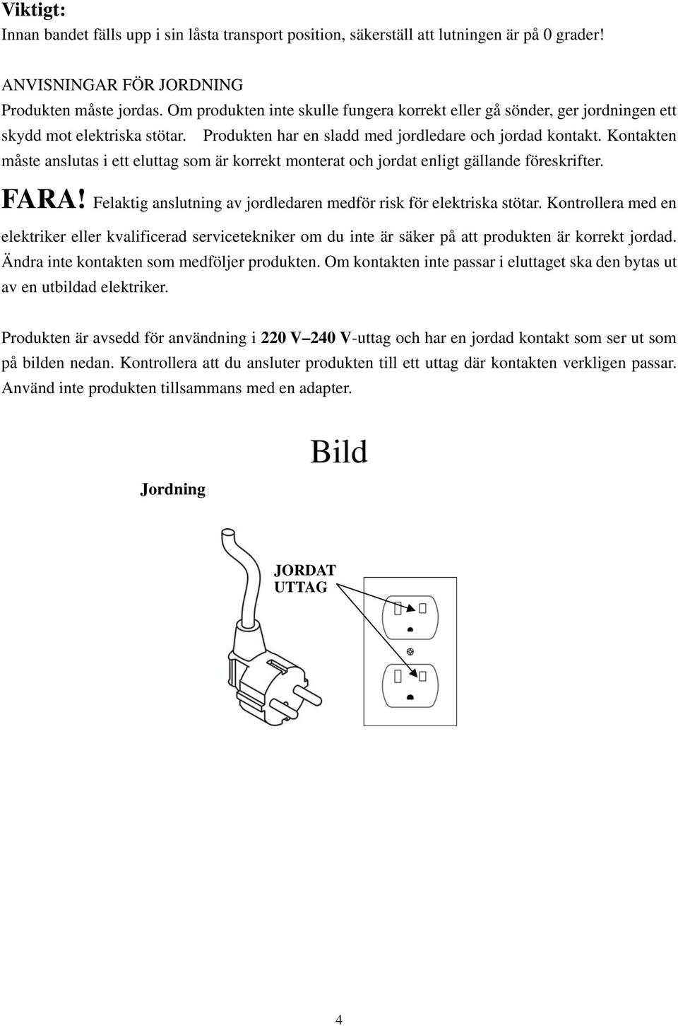 Kontakten måste anslutas i ett eluttag som är korrekt monterat och jordat enligt gällande föreskrifter. FARA! Felaktig anslutning av jordledaren medför risk för elektriska stötar.