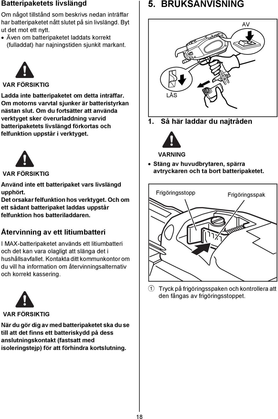 Om motorns varvtal sjunker är batteristyrkan nästan slut. Om du fortsätter att använda verktyget sker överurladdning varvid batteripaketets livslängd förkortas och felfunktion uppstår i verktyget.