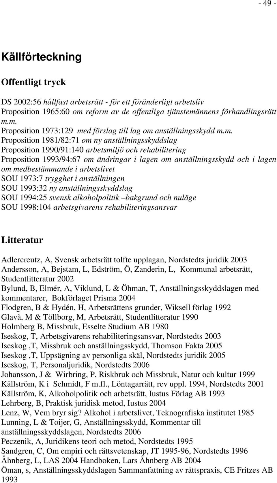 medbestämmande i arbetslivet SOU 1973:7 trygghet i anställningen SOU 1993:32 ny anställningsskyddslag SOU 1994:25 svensk alkoholpolitik bakgrund och nuläge SOU 1998:104 arbetsgivarens