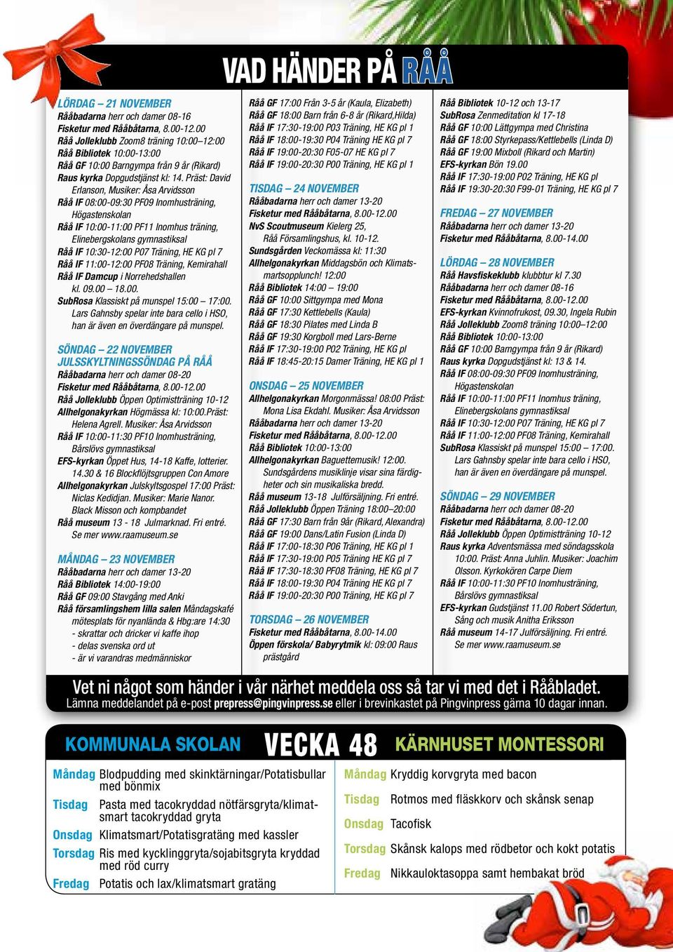 Präst: David Erlanson, Musiker: Åsa Arvidsson Råå IF 08:00-09:30 PF09 Inomhusträning, Högastenskolan Råå IF 10:00-11:00 PF11 Inomhus träning, Elinebergskolans gymnastiksal Råå IF 10:30-12:00 P07