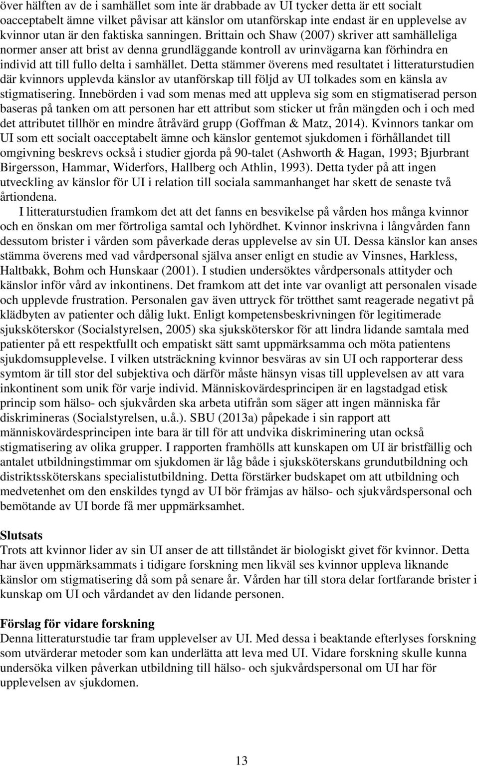 Detta stämmer överens med resultatet i litteraturstudien där kvinnors upplevda känslor av utanförskap till följd av UI tolkades som en känsla av stigmatisering.