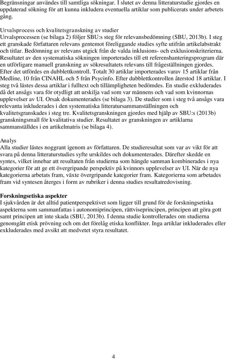 I steg ett granskade författaren relevans gentemot föreliggande studies syfte utifrån artikelabstrakt och titlar. Bedömning av relevans utgick från de valda inklusions- och exklusionskriterierna.