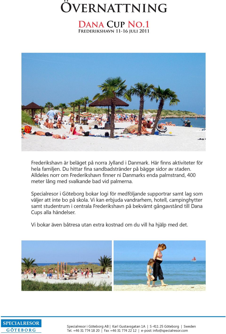 Alldeles norr om Frederikshavn finner ni Danmarks enda palmstrand, 400 meter lång med svalkande bad vid palmerna.