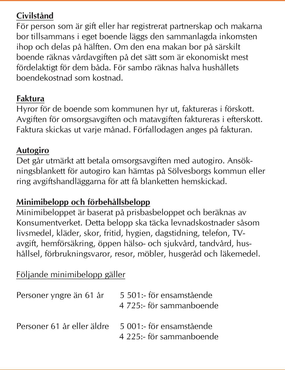 Faktura Hyror för de boende som kommunen hyr ut, faktureras i förskott. Avgiften för omsorgsavgiften och matavgiften faktureras i efterskott. Faktura skickas ut varje månad.