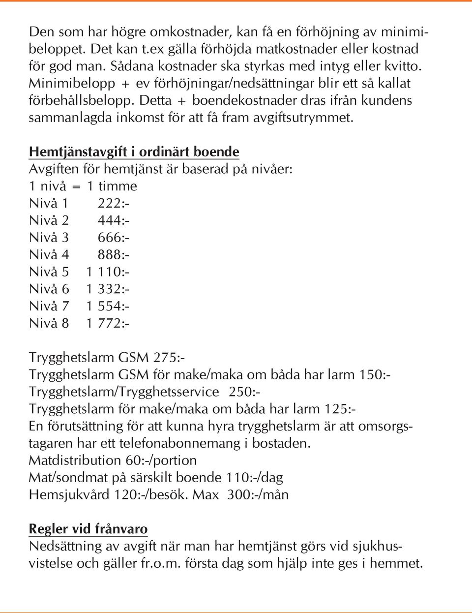 Hemtjänstavgift i ordinärt boende Avgiften för hemtjänst är baserad på nivåer: 1 nivå = 1 timme Nivå 1 222:- Nivå 2 444:- Nivå 3 666:- Nivå 4 888:- Nivå 5 1 110:- Nivå 6 1 332:- Nivå 7 1 554:- Nivå 8