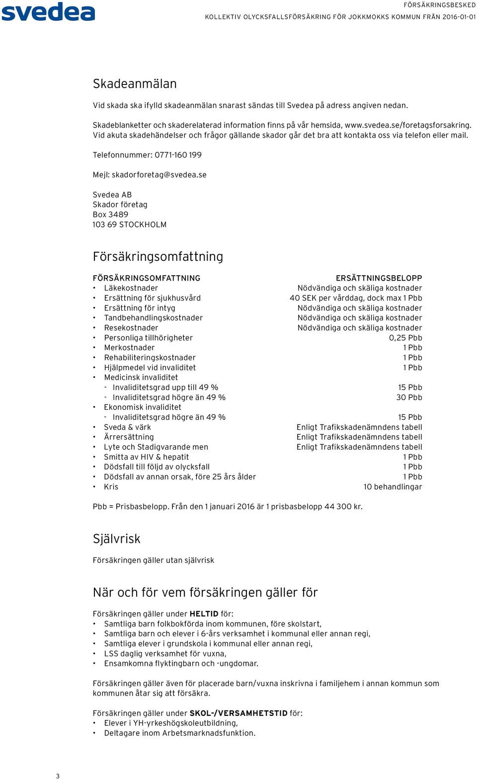 se Svedea AB Skador företag Box 3489 103 69 STOCKHOLM Försäkringsomfattning FÖRSÄKRINGSOMFATTNING ERSÄTTNINGSBELOPP Läkekostnader Nödvändiga och skäliga kostnader Ersättning för sjukhusvård 40 SEK