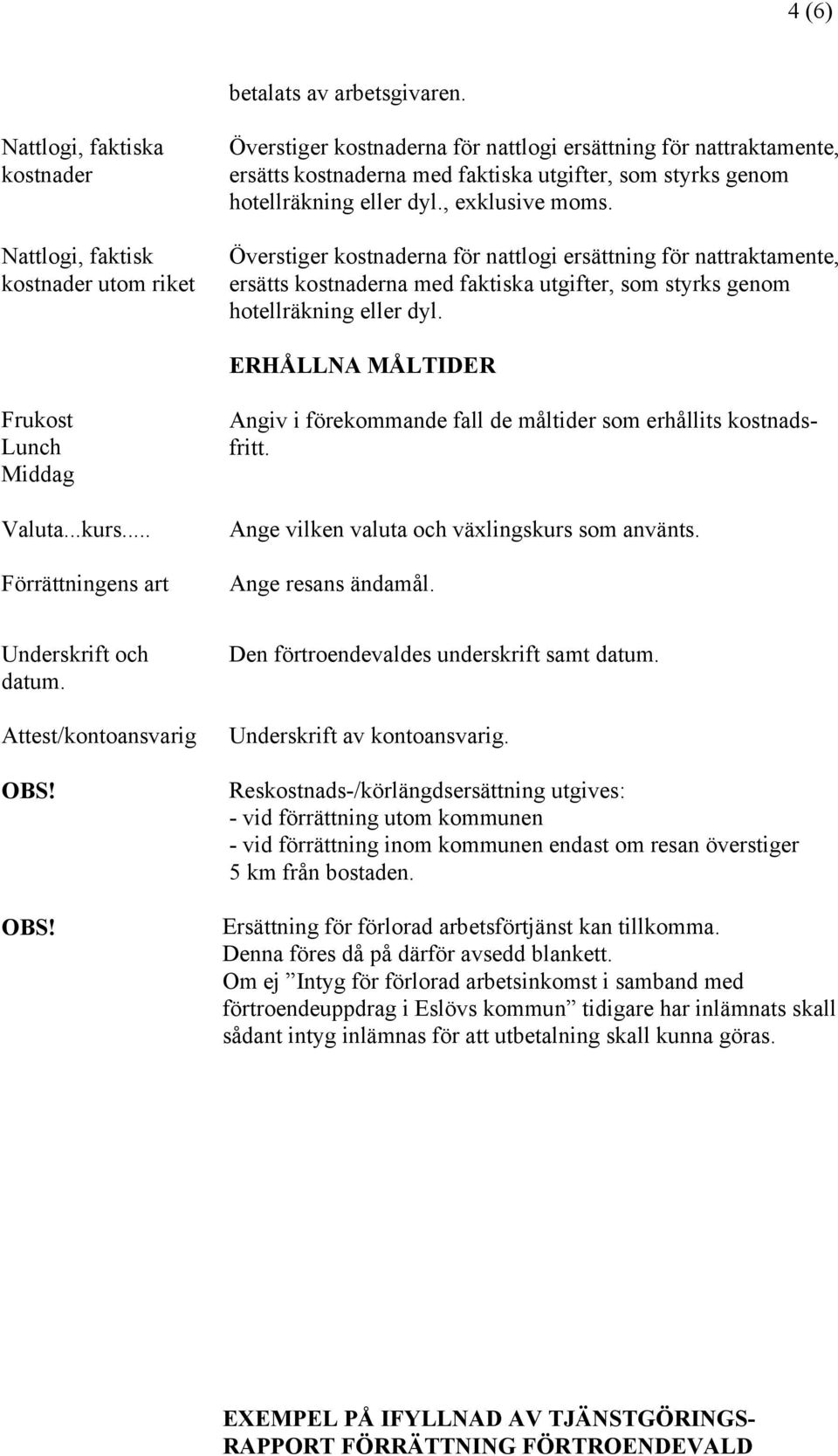 hotellräkning eller dyl., exklusive moms. Överstiger kostnaderna för nattlogi ersättning för nattraktamente, ersätts kostnaderna med faktiska utgifter, som styrks genom hotellräkning eller dyl.