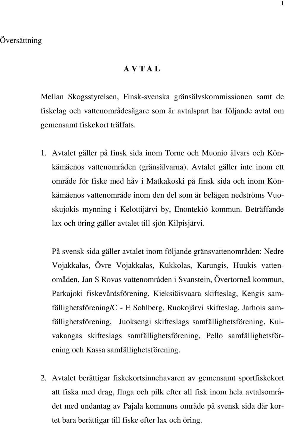 Avtalet gäller inte inom ett område för fiske med håv i Matkakoski på finsk sida och inom Könkämäenos vattenområde inom den del som är belägen nedströms Vuoskujokis mynning i Kelottijärvi by,