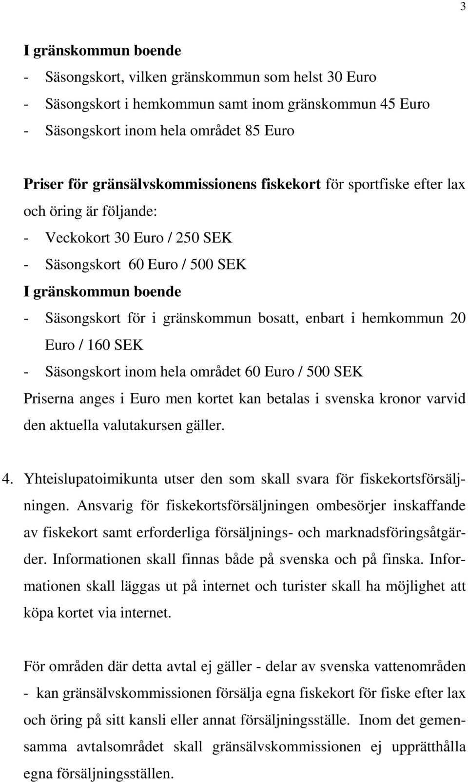 inom hela området 60 Euro / 500 SEK Priserna anges i Euro men kortet kan betalas i svenska kronor varvid den aktuella valutakursen gäller. 4.