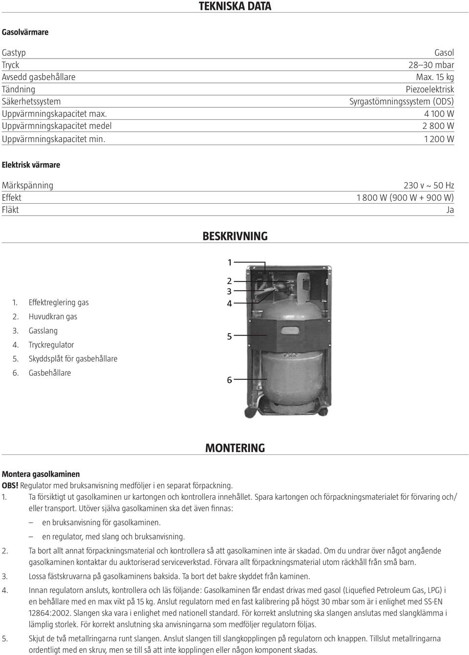 Huvudkran gas 3. Gasslang 4. Tryckregulator 5. Skyddsplåt för gasbehållare 6. Gasbehållare montering Montera gasolkaminen OBS! Regulator med bruksanvisning medföljer i en separat förpackning. 1.