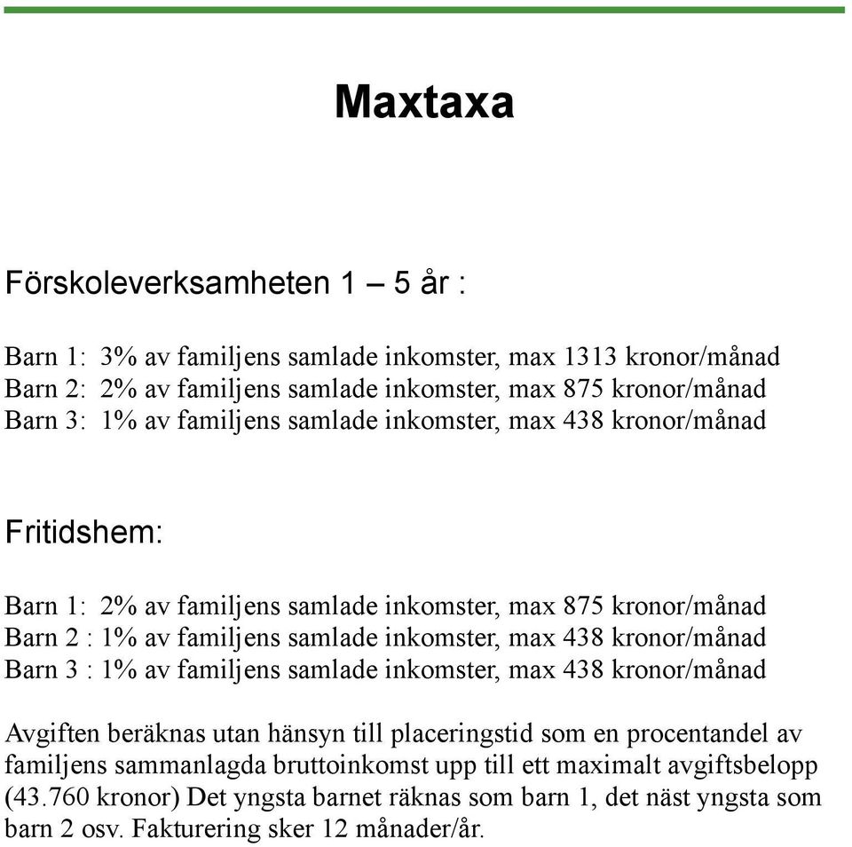 inkomster, max 438 kronor/månad Barn 3 : 1% av familjens samlade inkomster, max 438 kronor/månad Avgiften beräknas utan hänsyn till placeringstid som en procentandel av