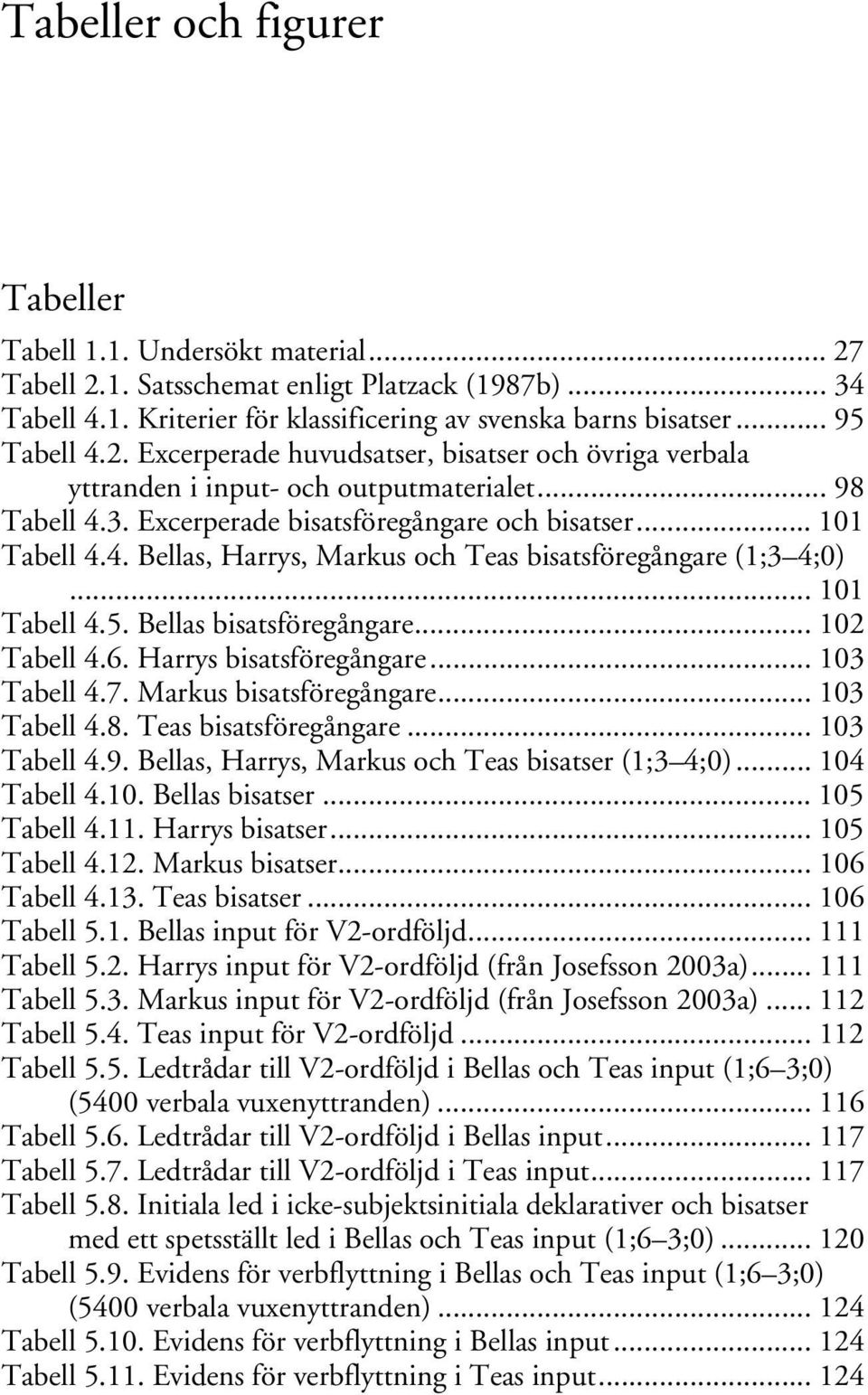 .. 101 Tabell 4.5. Bellas bisatsföregångare... 102 Tabell 4.6. Harrys bisatsföregångare... 103 Tabell 4.7. Markus bisatsföregångare... 103 Tabell 4.8. Teas bisatsföregångare... 103 Tabell 4.9.