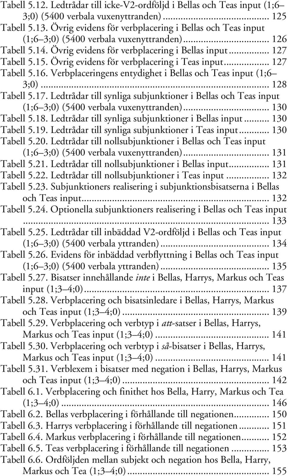 Övrig evidens för verbplacering i Teas input... 127 Tabell 5.16. Verbplaceringens entydighet i Bellas och Teas input (1;6 3;0)... 128 Tabell 5.17.