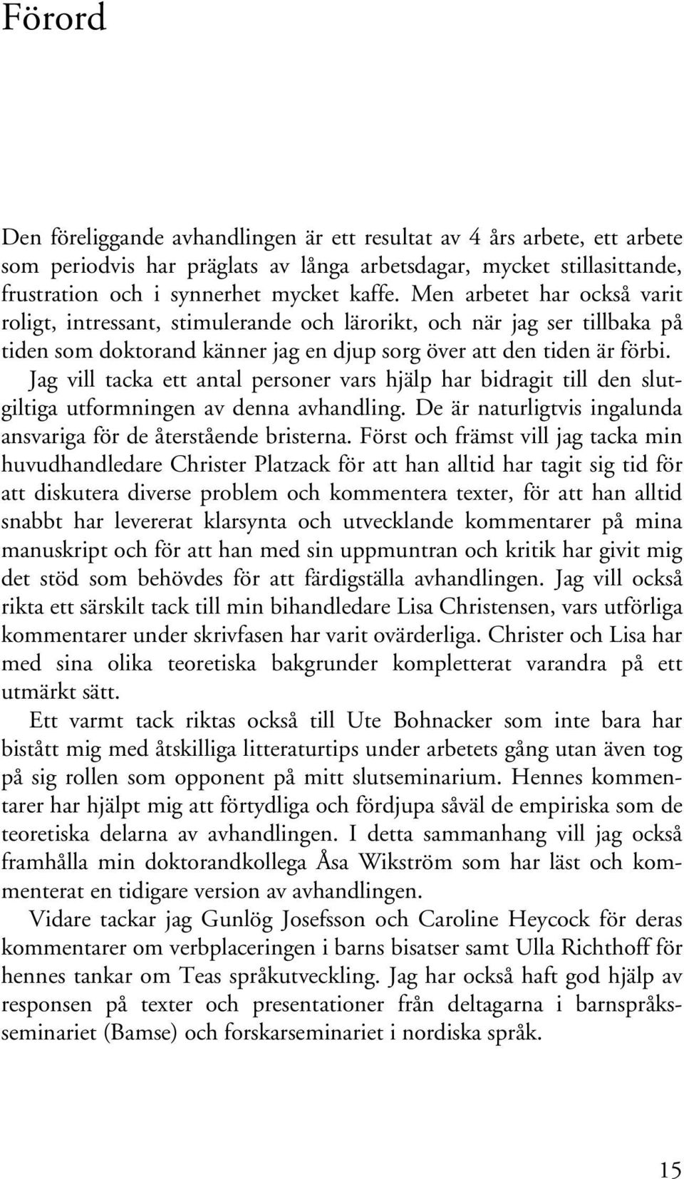 Jag vill tacka ett antal personer vars hjälp har bidragit till den slutgiltiga utformningen av denna avhandling. De är naturligtvis ingalunda ansvariga för de återstående bristerna.