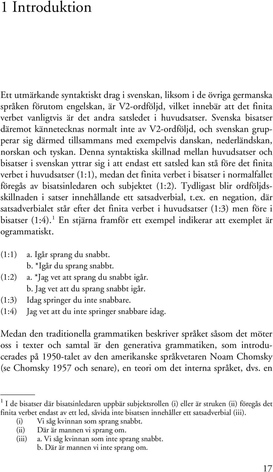 Denna syntaktiska skillnad mellan huvudsatser och bisatser i svenskan yttrar sig i att endast ett satsled kan stå före det finita verbet i huvudsatser (1:1), medan det finita verbet i bisatser i