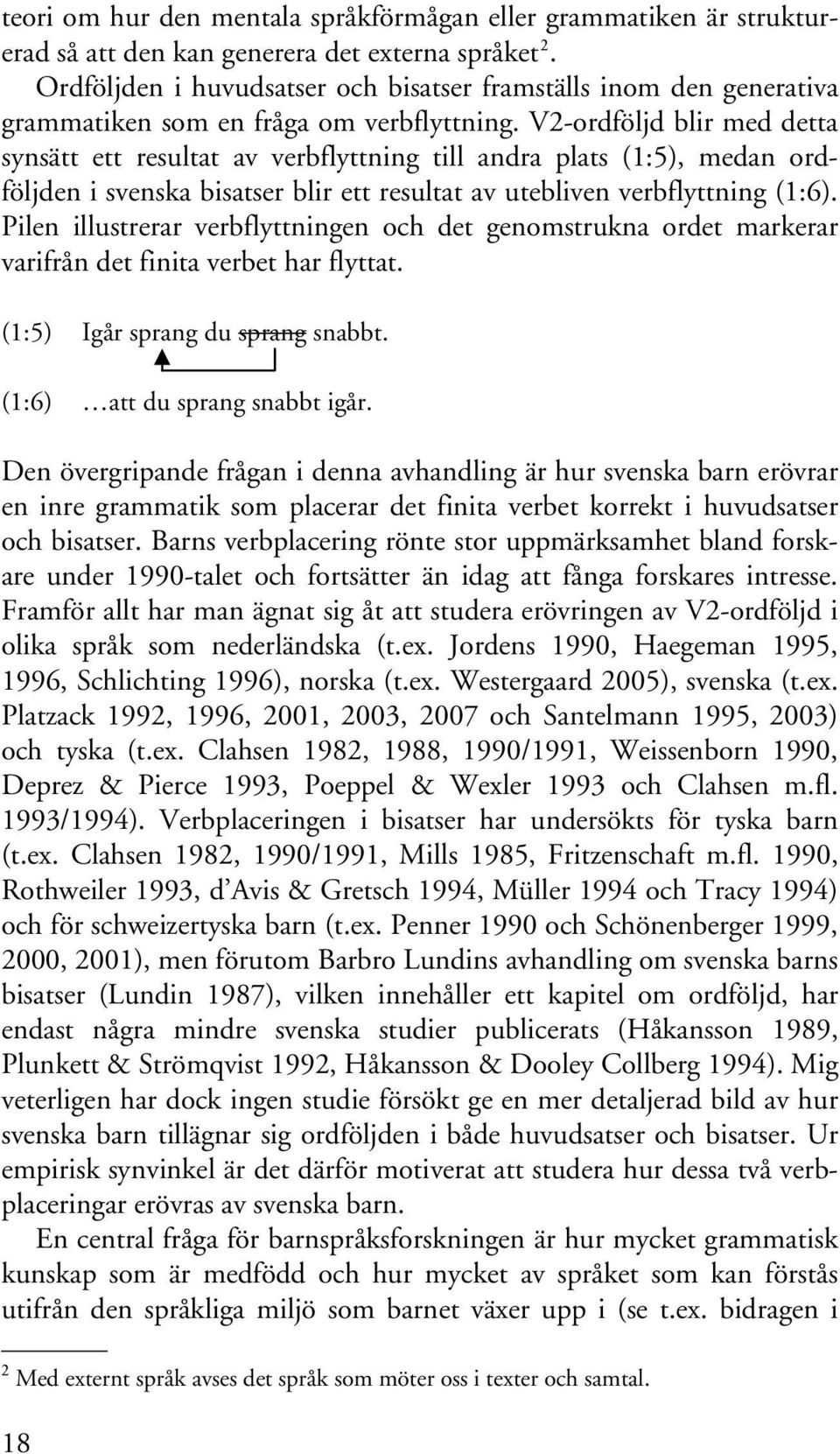 V2-ordföljd blir med detta synsätt ett resultat av verbflyttning till andra plats (1:5), medan ordföljden i svenska bisatser blir ett resultat av utebliven verbflyttning (1:6).