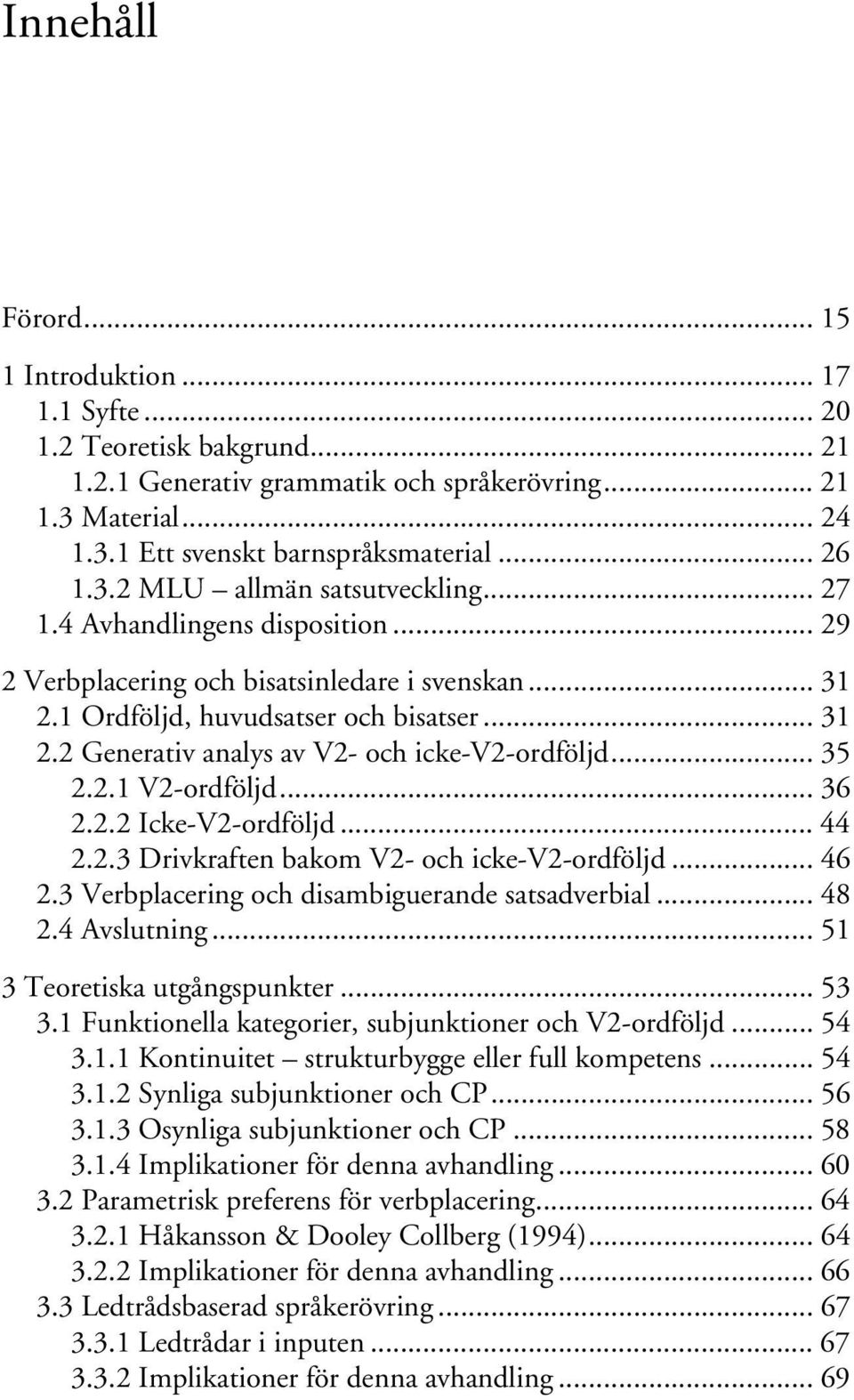 .. 35 2.2.1 V2-ordföljd... 36 2.2.2 Icke-V2-ordföljd... 44 2.2.3 Drivkraften bakom V2- och icke-v2-ordföljd... 46 2.3 Verbplacering och disambiguerande satsadverbial... 48 2.4 Avslutning.