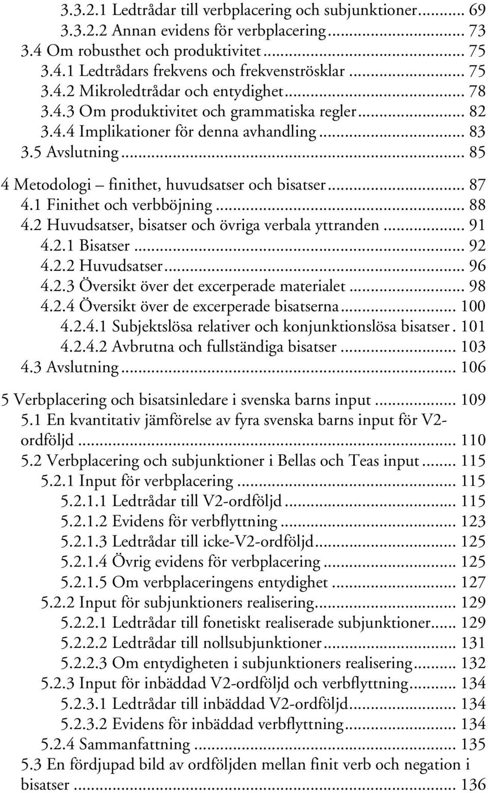 .. 85 4 Metodologi finithet, huvudsatser och bisatser... 87 4.1 Finithet och verbböjning... 88 4.2 Huvudsatser, bisatser och övriga verbala yttranden... 91 4.2.1 Bisatser... 92 4.2.2 Huvudsatser... 96 4.