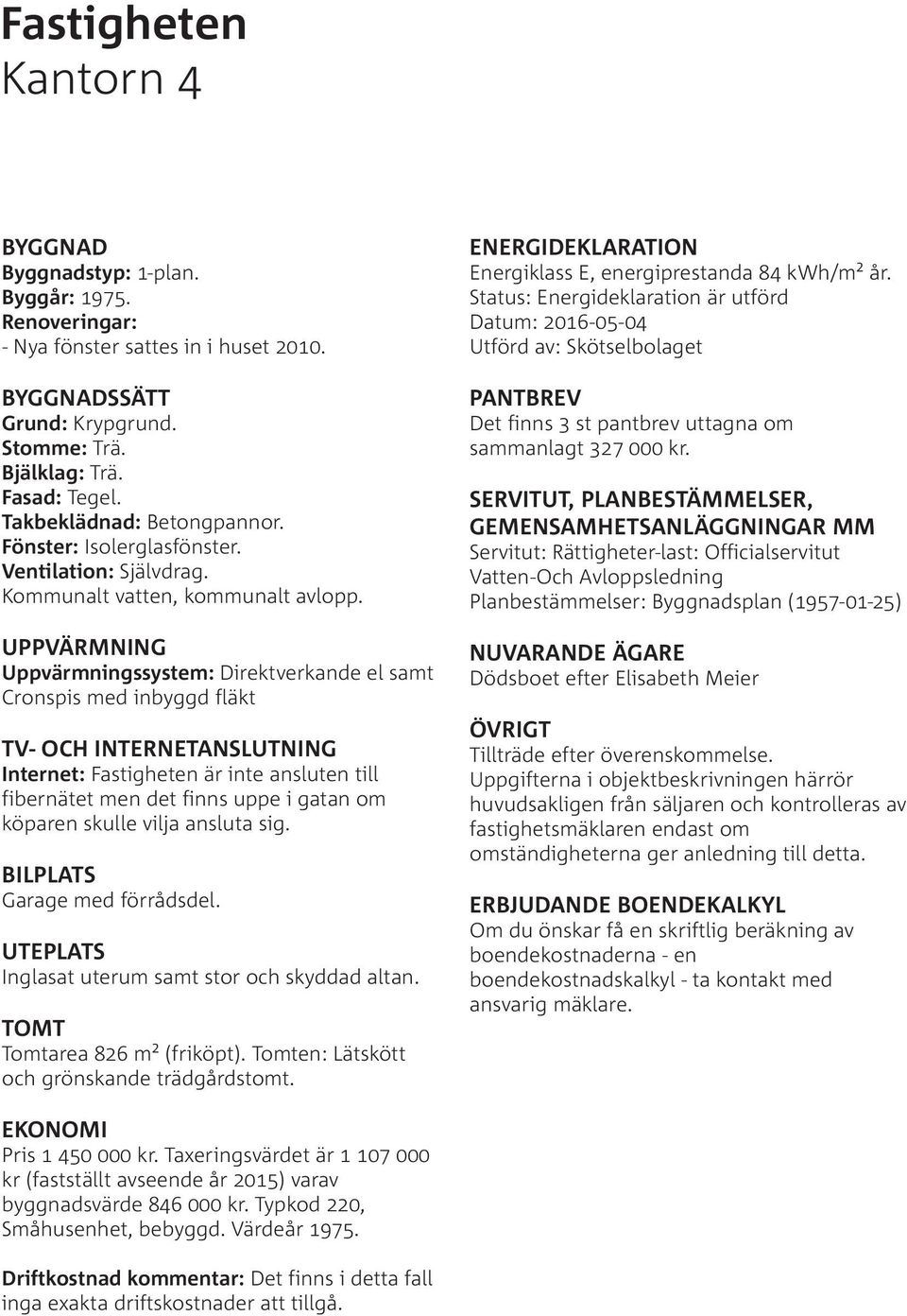 UPPVÄRMNING Uppvärmningssystem: Direktverkande el samt Cronspis med inbyggd fläkt TV- OCH INTERNETANSLUTNING Internet: Fastigheten är inte ansluten till fibernätet men det finns uppe i gatan om