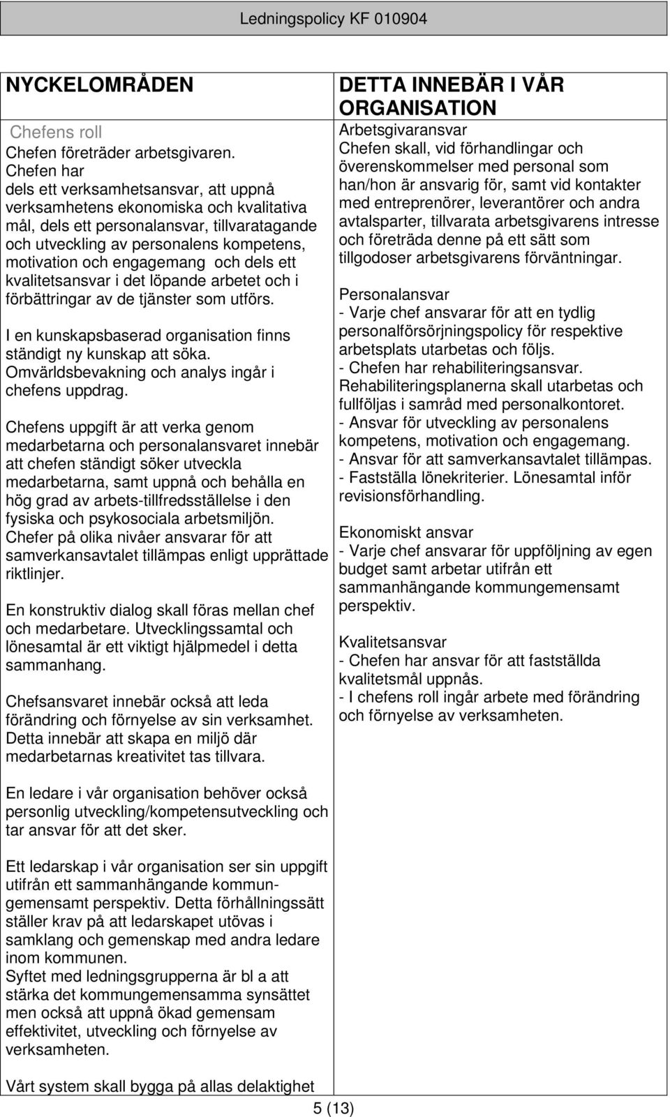 engagemang och dels ett kvalitetsansvar i det löpande arbetet och i förbättringar av de tjänster som utförs. I en kunskapsbaserad organisation finns ständigt ny kunskap att söka.