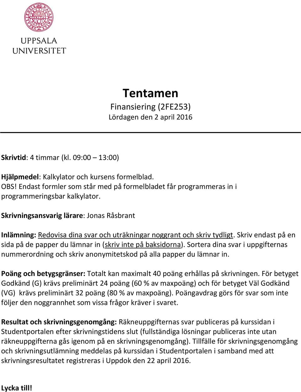 Skrivningsansvarig lärare: Jonas Råsbrant Inlämning: Redovisa dina svar och uträkningar noggrant och skriv tydligt. Skriv endast på en sida på de papper du lämnar in (skriv inte på baksidorna).