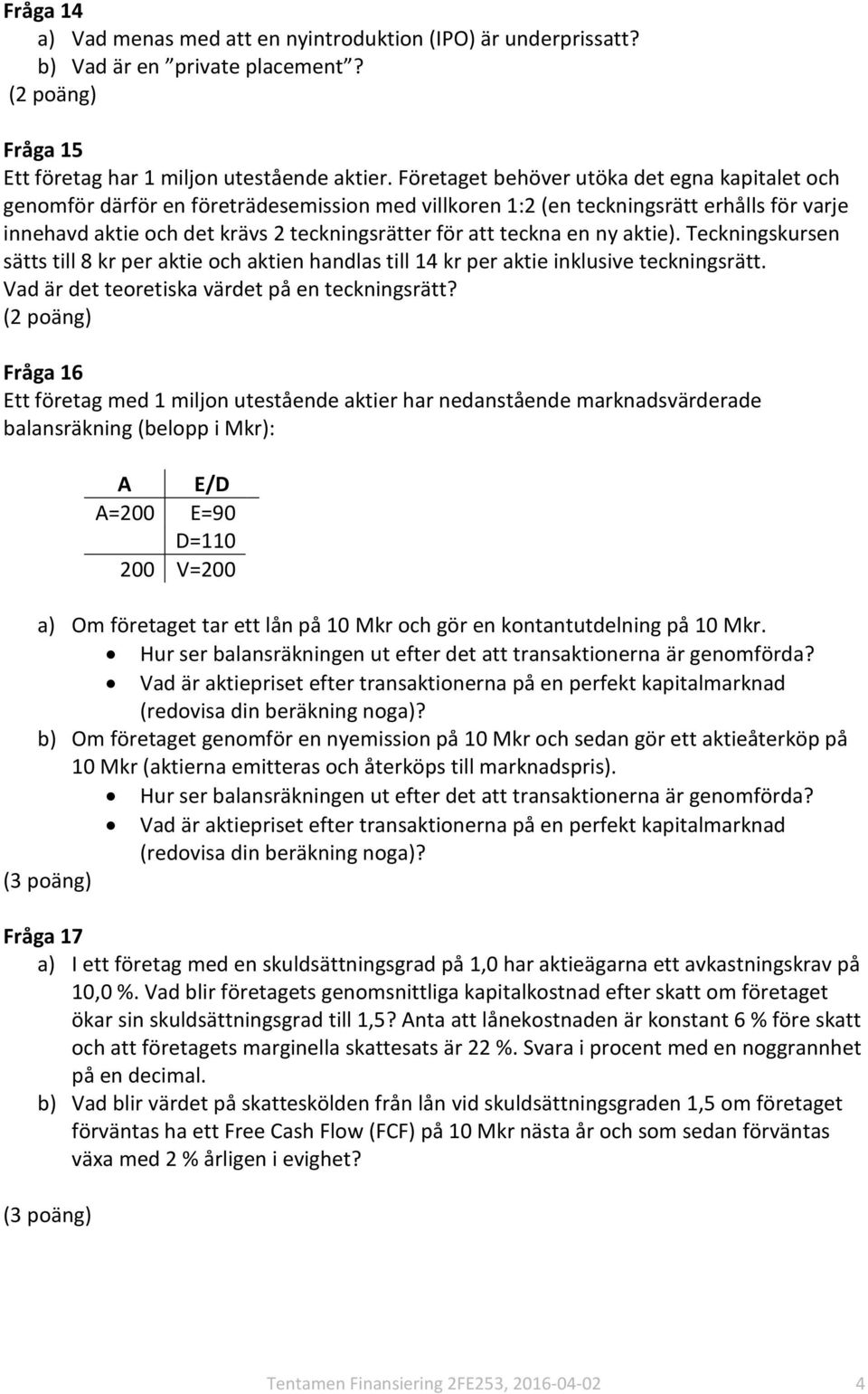 teckna en ny aktie). Teckningskursen sätts till 8 kr per aktie och aktien handlas till 14 kr per aktie inklusive teckningsrätt. Vad är det teoretiska värdet på en teckningsrätt?
