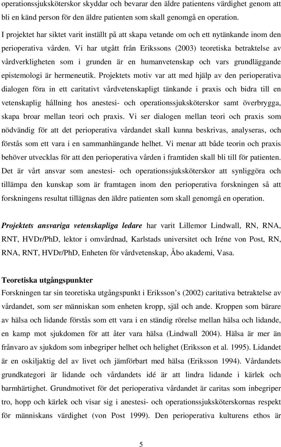 Vi har utgått från Erikssons (2003) teoretiska betraktelse av vårdverkligheten som i grunden är en humanvetenskap och vars grundläggande epistemologi är hermeneutik.