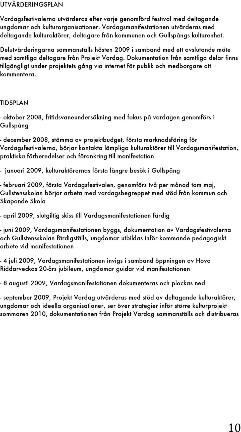 Delutvärderingarna sammanställs hösten 2009 i samband med ett avslutande möte med samtliga deltagare från Projekt Vardag.
