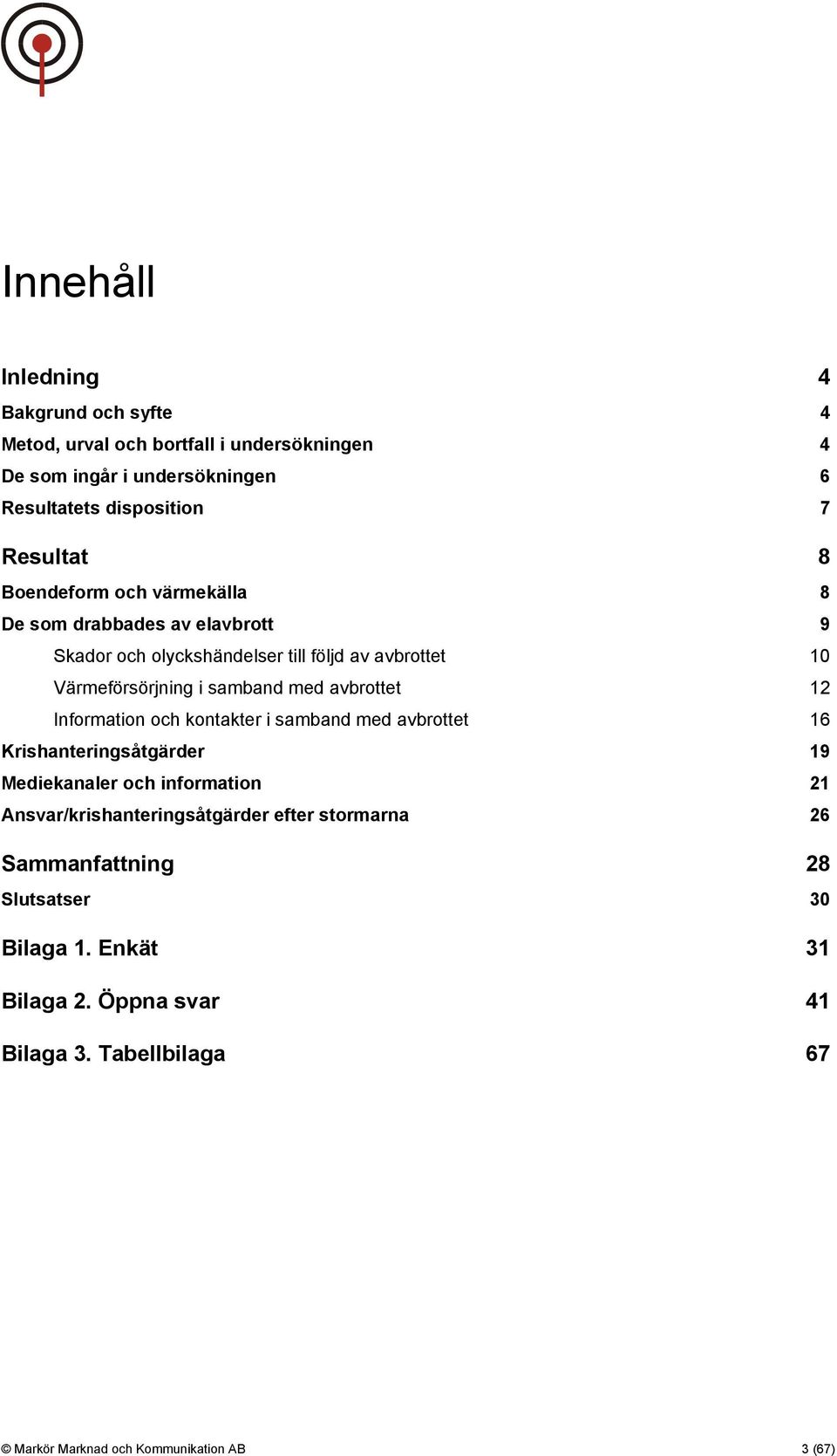 avbrottet 12 Information och kontakter i samband med avbrottet 16 Krishanteringsåtgärder 19 Mediekanaler och information 21 Ansvar/krishanteringsåtgärder