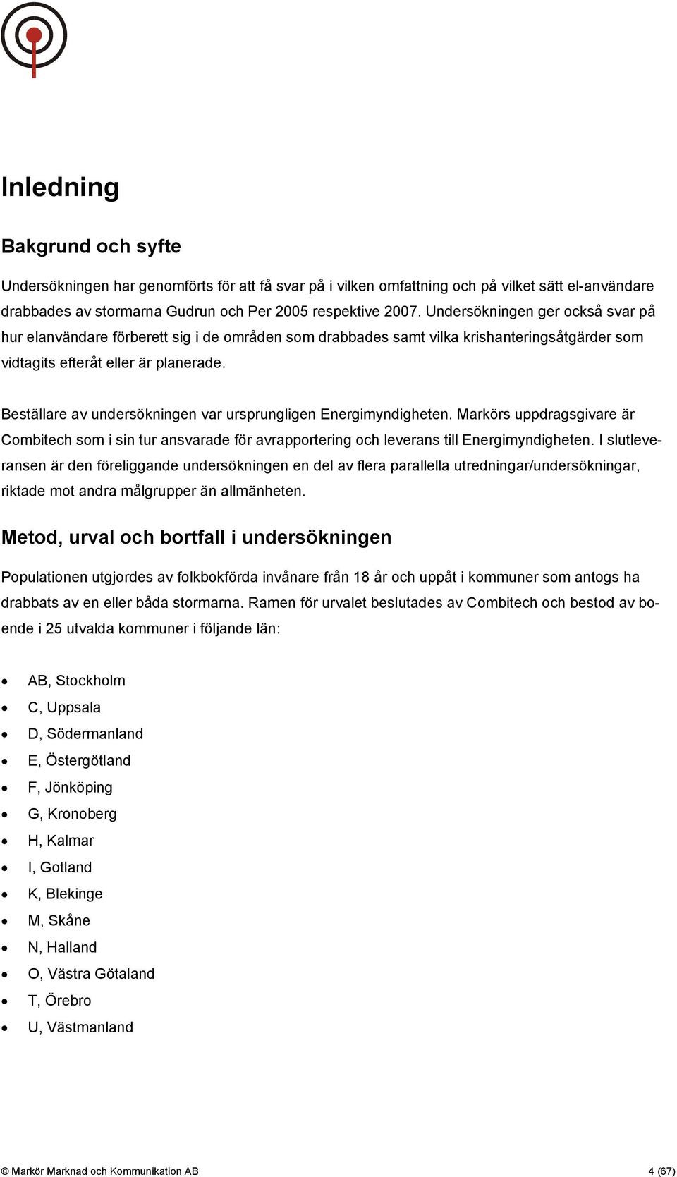 Beställare av undersökningen var ursprungligen Energimyndigheten. Markörs uppdragsgivare är Combitech som i sin tur ansvarade för avrapportering och leverans till Energimyndigheten.