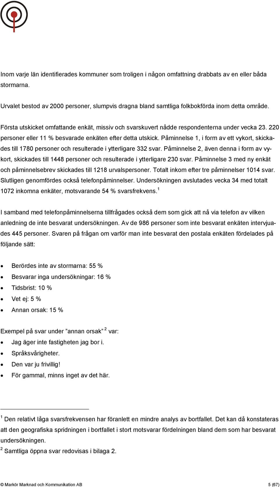 220 personer eller 11 % besvarade enkäten efter detta utskick. Påminnelse 1, i form av ett vykort, skickades till 1780 personer och resulterade i ytterligare 332 svar.