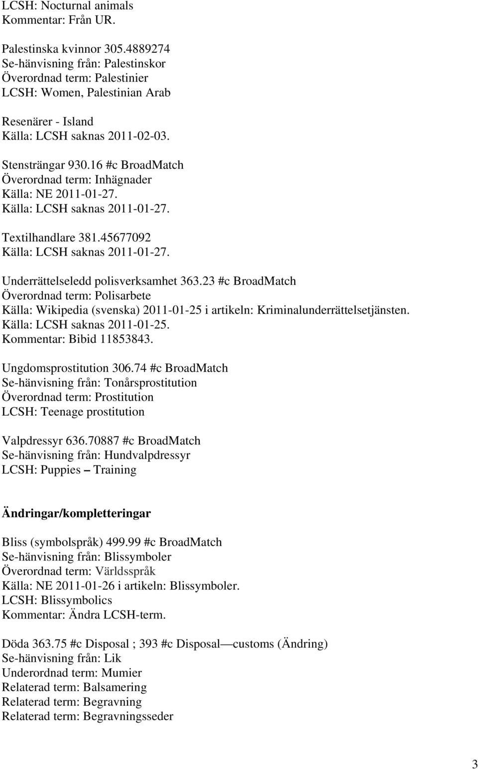 16 #c BroadMatch Överordnad term: Inhägnader Källa: NE 2011-01-27. Källa: LCSH saknas 2011-01-27. Textilhandlare 381.45677092 Källa: LCSH saknas 2011-01-27. Underrättelseledd polisverksamhet 363.