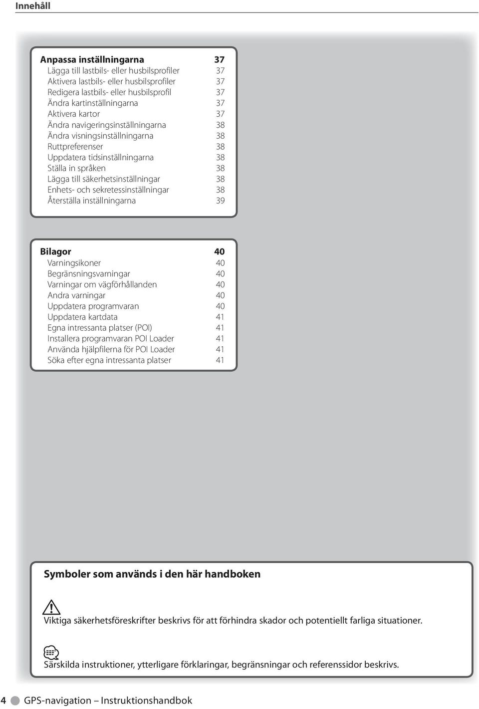 Enhets- och sekretessinställningar 38 Återställa inställningarna 39 Bilagor 40 Varningsikoner 40 Begränsningsvarningar 40 Varningar om vägförhållanden 40 Andra varningar 40 Uppdatera programvaran 40