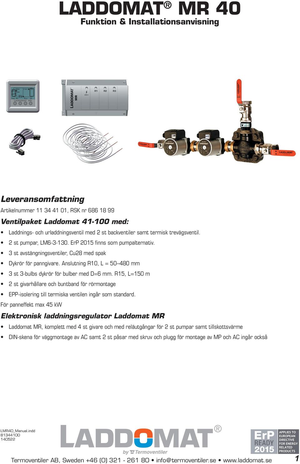 Anslutning R10, L = 50 480 mm 3 st 3-bulbs dykrör för bulber med D=6 mm. R15, L=150 m 2 st givarhållare och buntband för rörmontage EPP-isolering till termiska ventilen ingår som standard.