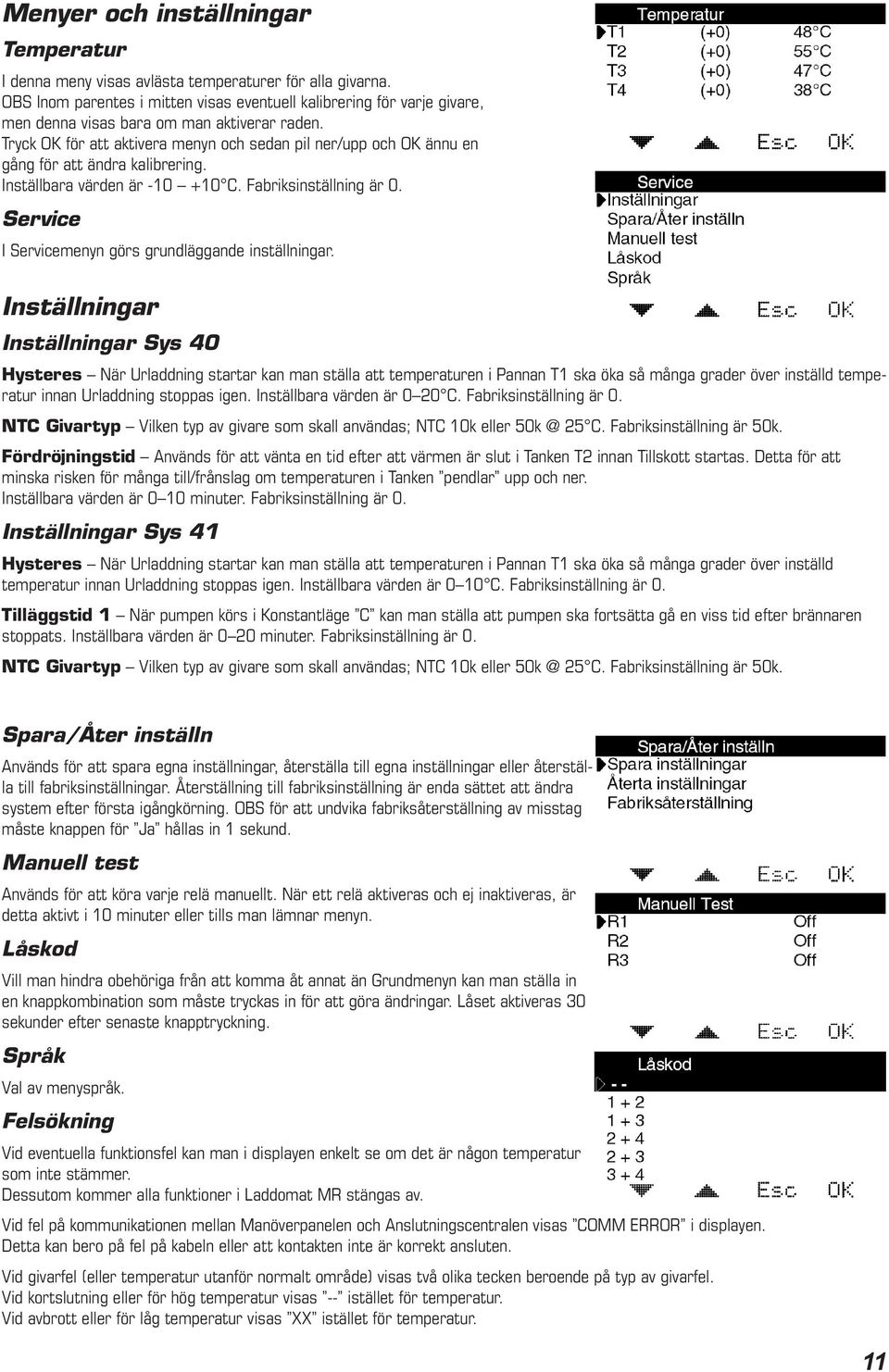 Tryck OK för att aktivera menyn och sedan pil ner/upp och OK ännu en gång för att ändra kalibrering. Inställbara värden är -10 +10 C. Fabriksinställning är 0.